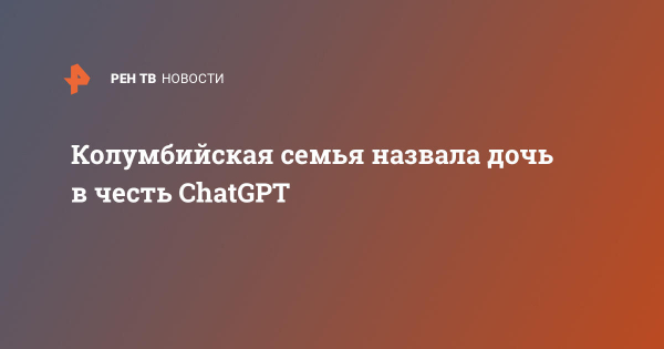    
          Колумбийская семья назвала дочь в честь ChatGPT
        